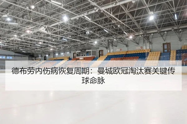德布劳内伤病恢复周期：曼城欧冠淘汰赛关键传球命脉